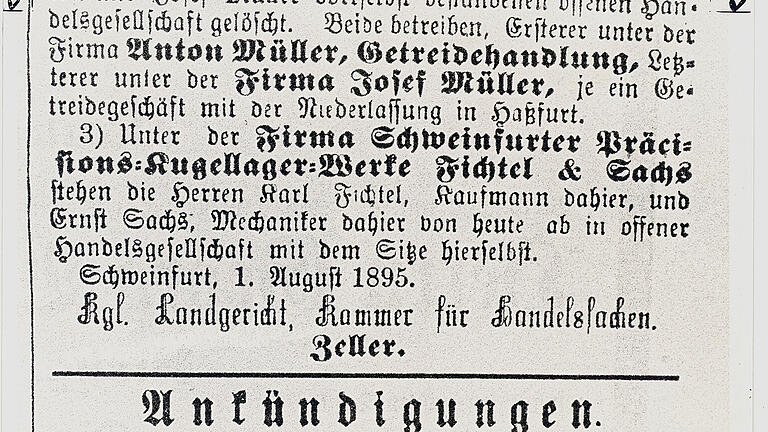 Mit dieser amtlichen Anzeige machten Ernst Sachs und Karl Fichtel im Schweinfurter Tagblatt auf die Gründung ihres Unternehmens aufmerksam. Mit dieser amtlichen Anzeige machten Ernst Sachs und Karl Fichtel im Schweinfurter Tagblatt auf die Gründung ihres Unternehmens aufmerksam.